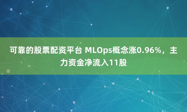 可靠的股票配资平台 MLOps概念涨0.96%，主力资金净流入11股