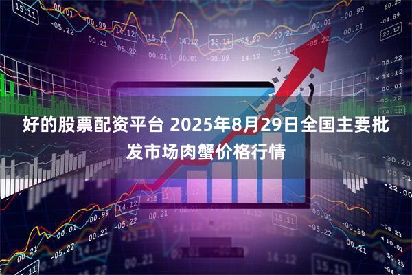 好的股票配资平台 2025年8月29日全国主要批发市场肉蟹价格行情