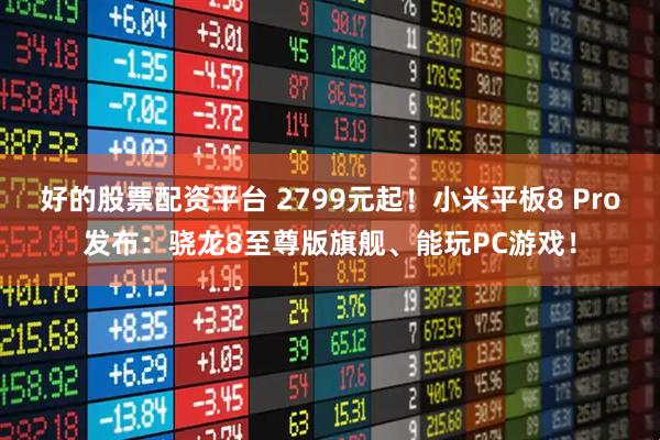 好的股票配资平台 2799元起！小米平板8 Pro发布：骁龙8至尊版旗舰、能玩PC游戏！