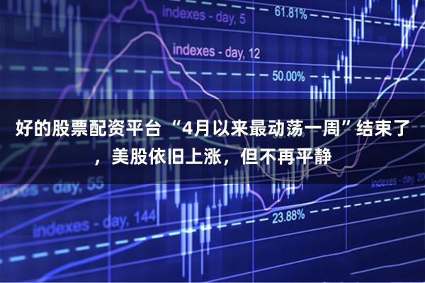 好的股票配资平台 “4月以来最动荡一周”结束了,美股依旧上涨,但不再平静