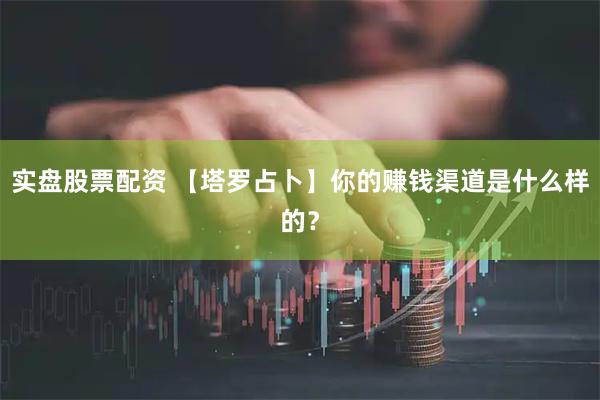 实盘股票配资 【塔罗占卜】你的赚钱渠道是什么样的？
