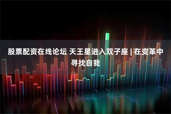 股票配资在线论坛 天王星进入双子座 | 在变革中寻找自我