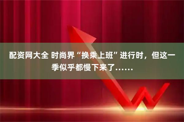 配资网大全 时尚界“换乘上班”进行时，但这一季似乎都慢下来了……