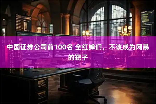 中国证券公司前100名 全红婵们，不该成为网暴的靶子
