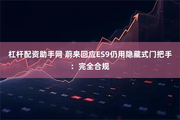 杠杆配资助手网 蔚来回应ES9仍用隐藏式门把手:完全合规